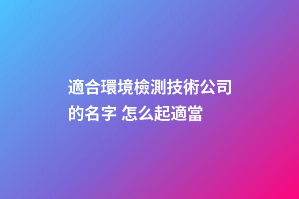 適合環境檢測技術公司的名字 怎么起適當-第1張-公司起名-玄機派